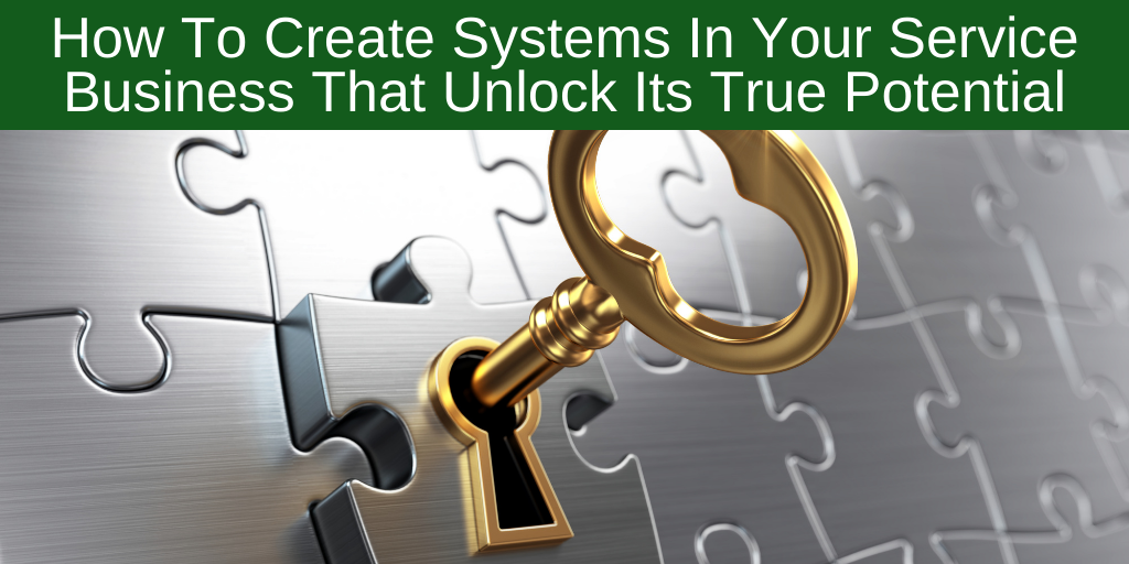 How To Create Systems In Your Service Business That Unlock Its True Potential