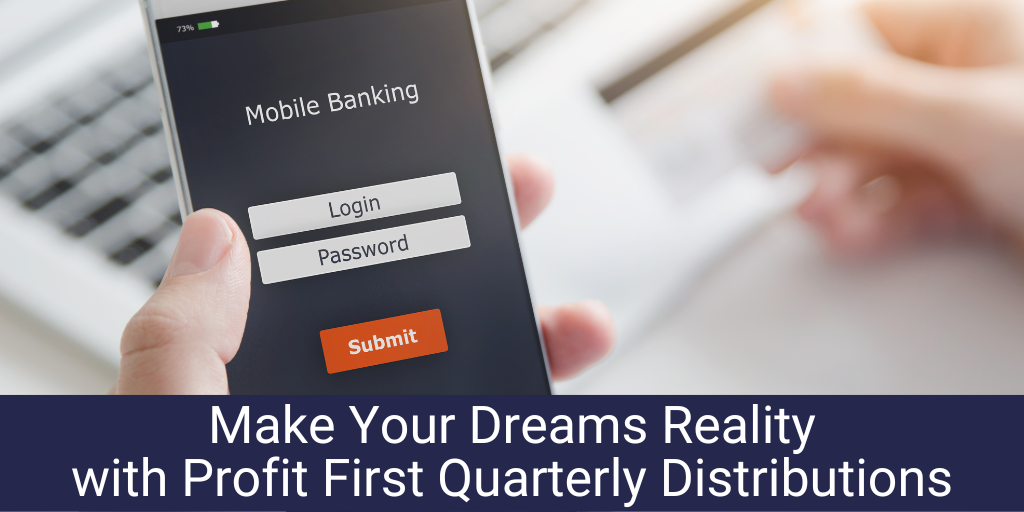 Make Your Dreams Reality with Profit First Quarterly Distributions